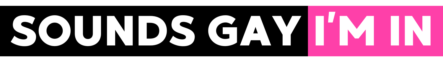 Sounds Gay, I'm In!